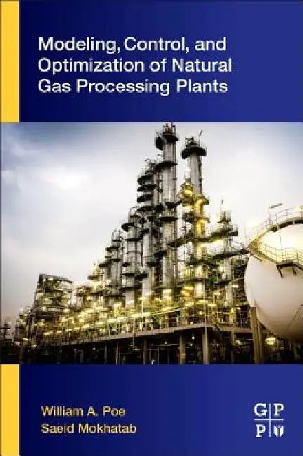 Modeling, Control, and Optimization of Natural Gas Processing Plants by William A. Poe