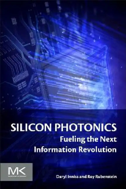 Silicon Photonics: Fueling the Next Information Revolution by Daryl Inniss