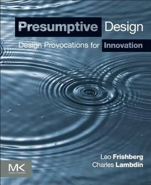 Presumptive Design: Design Provocations for Innovation by Leo Frishberg, Charles Lambdin