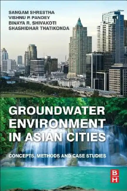 Groundwater Environment in Asian Cities: Concepts, Methods and Case Studies by Sangam Shrestha