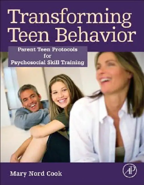 Transforming Teen Behavior: Parent Teen Protocols for Psychosocial Skills Training by Mary Nord Cook