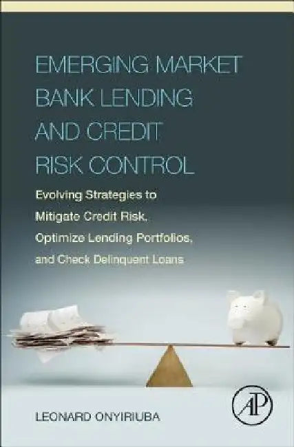 Emerging Market Bank Lending and Credit Risk Control: Evolving Strategies to Mitigate Credit Risk, Optimize Lending Portfolios, and Check Delinquent Loans by Leonard Onyiriuba