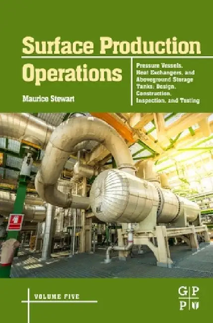 Surface Production Operations: Pressure Vessels, Heat Exchangers, and Aboveground Storage Tanks: Design, Construction, Inspection, and Testing by Maurice Stewart