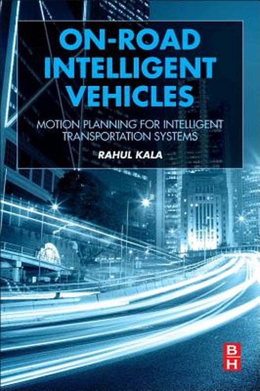 On-Road Intelligent Vehicles: Motion Planning for Intelligent Transportation Systems by Rahul Kala