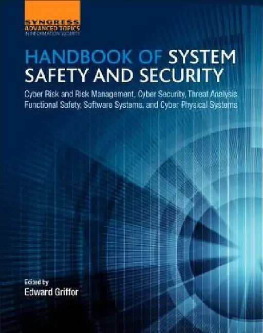 Handbook of System Safety and Security: Cyber Risk and Risk Management, Cyber Security, Threat Analysis, Functional Safety, Software Systems, and Cyber Physical Systems by Edward Griffor