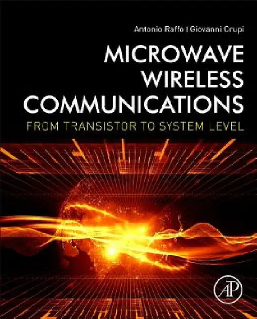 Microwave Wireless Communications: From Transistor to System Level by Antonio Raffo