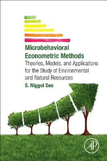Microbehavioral Econometric Methods: Theories, Models, and Applications for the Study of Environmental and Natural Resources by S. Niggol Seo