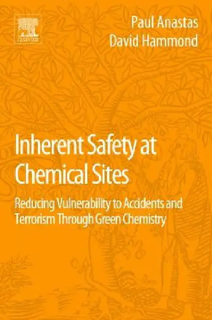 Inherent Safety at Chemical Sites: Reducing Vulnerability to Accidents and Terrorism Through Green Chemistry by Paul T. Anastas