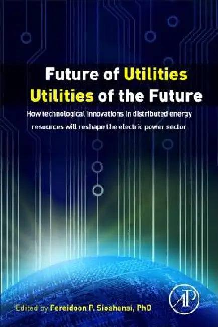 Future of Utilities - Utilities of the Future: How Technological Innovations in Distributed Energy Resources Will Reshape the Electric Power Sector by Fereidoon Sioshansi