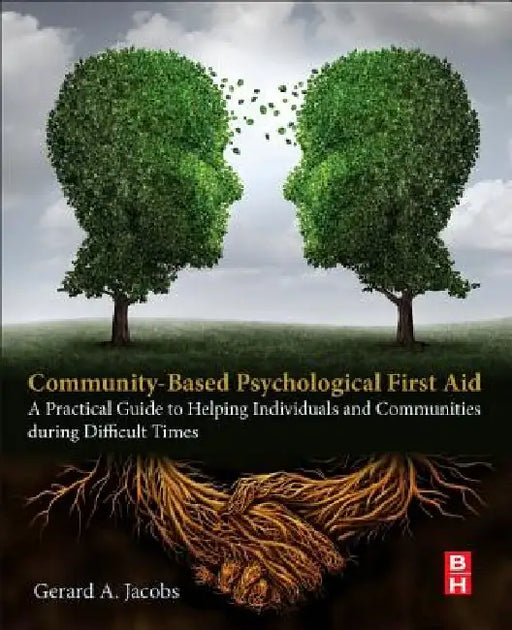 Community-Based Psychological First Aid: A Practical Guide to Helping Individuals and Communities during Difficult Times by Gerard A. Jacobs