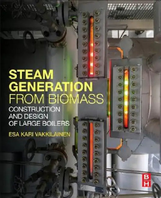 Steam Generation from Biomass: Construction and Design of Large Boilers by Esa Kari Vakkilainen