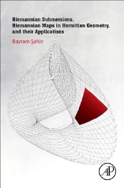 Riemannian Submersions, Riemannian Maps in Hermitian Geometry, and their Applications by Bayram Sahin