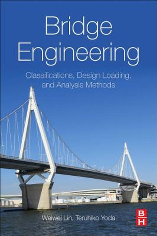 Bridge Engineering: Classifications, Design Loading, and Analysis Methods by Weiwei Lin, Teruhiko Yoda