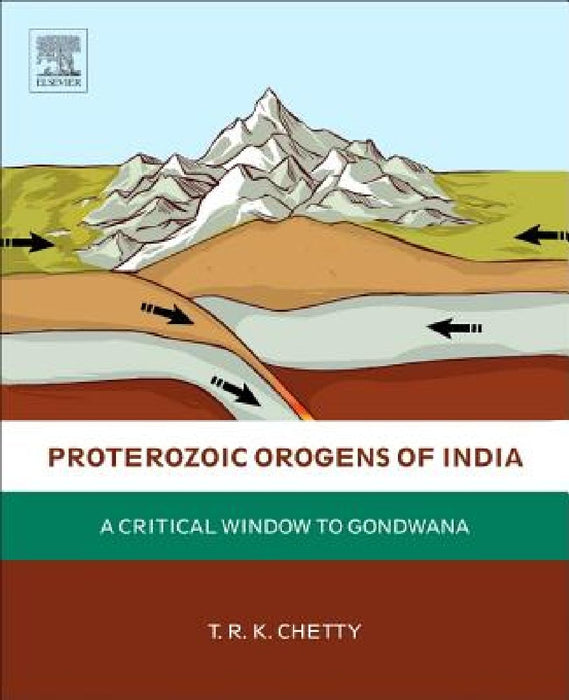 Proterozoic Orogens of India: A Critical Window to Gondwana by T. R. K. Chetty