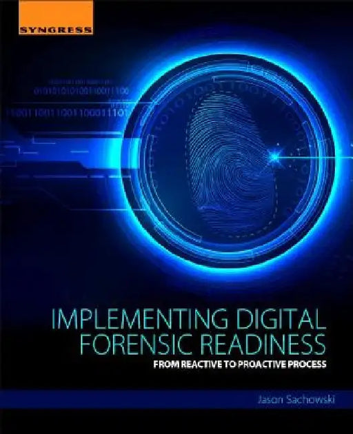 Implementing Digital Forensic Readiness: From Reactive to Proactive Process by Jason Sachowski