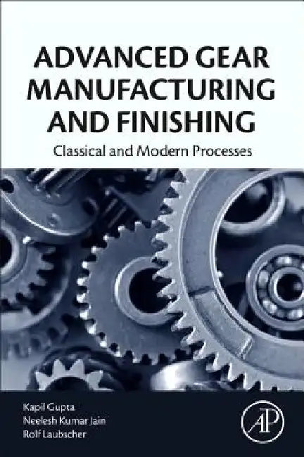 Advanced Gear Manufacturing and Finishing: Classical and Modern Processes by Kapil Gupta