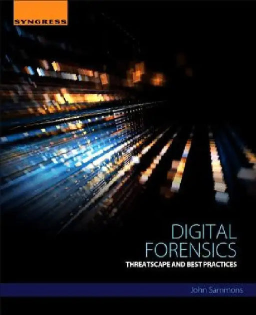 Digital Forensics: Threatscape and Best Practices by John Sammons