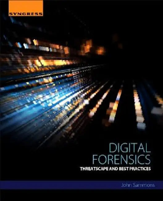 Digital Forensics: Threatscape and Best Practices by John Sammons
