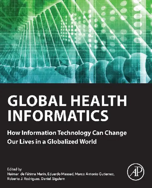 Global Health Informatics: How Information Technology Can Change Our Lives in a Globalized World by Marin, Massad, Gutierrez, Rodrigues , Sigulem