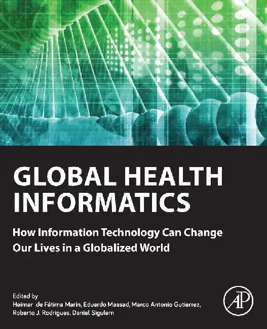 Global Health Informatics: How Information Technology Can Change Our Lives in a Globalized World by Marin, Massad, Gutierrez, Rodrigues , Sigulem