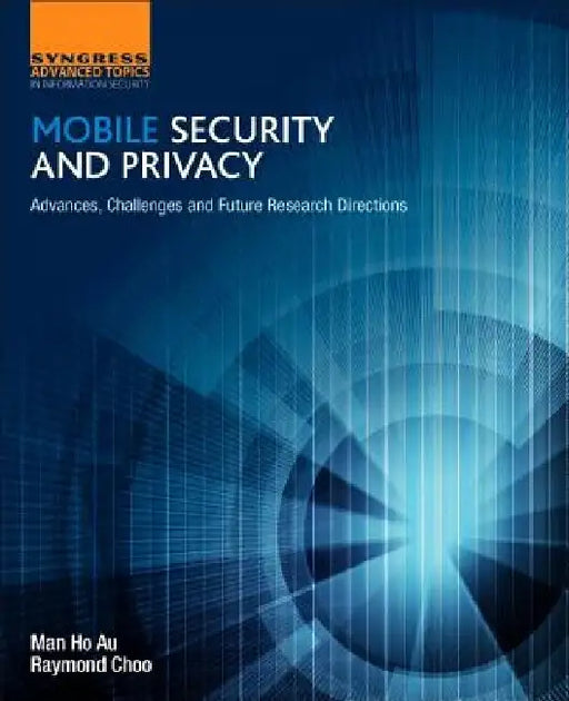 Mobile Security and Privacy: Advances, Challenges and Future Research Directions by Man Ho Au