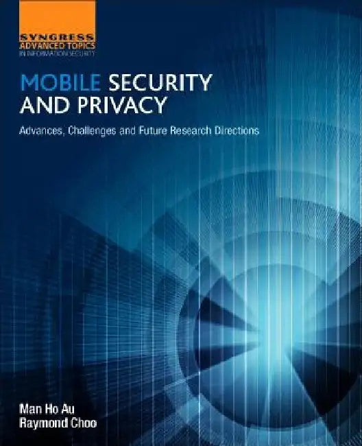 Mobile Security and Privacy: Advances, Challenges and Future Research Directions by Man Ho Au