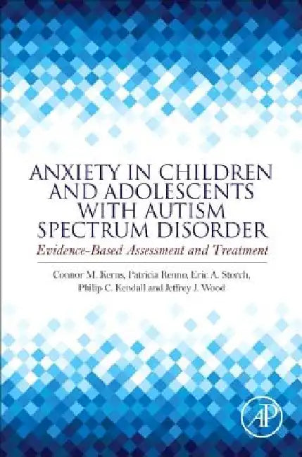 Anxiety in Children and Adolescents with Autism Spectrum Disorder: Evidence-Based Assessment and Treatment by Connor M. Kerns