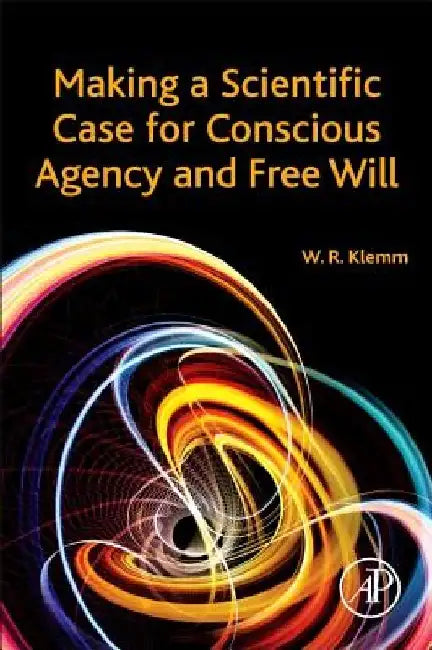 Making a Scientific Case for Conscious Agency and Free Will by William R. Klemm
