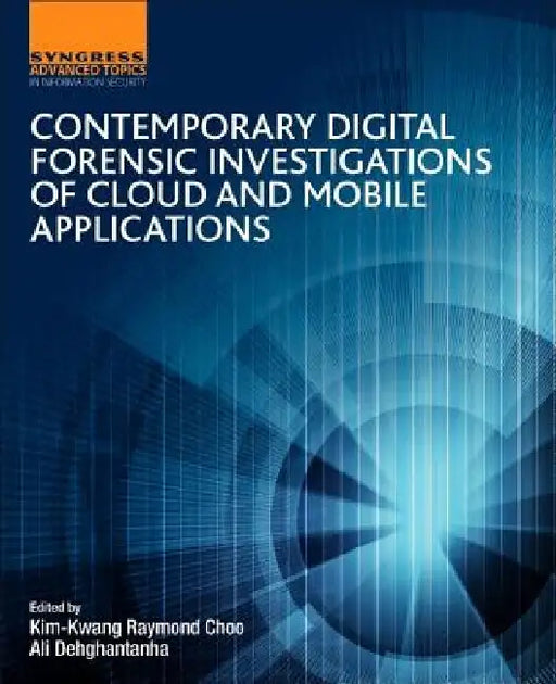 Contemporary Digital Forensic Investigations of Cloud and Mobile Applications by Kim-Kwang Raymond Choo