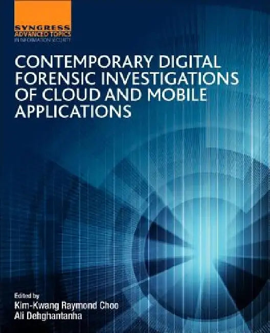 Contemporary Digital Forensic Investigations of Cloud and Mobile Applications by Kim-Kwang Raymond Choo