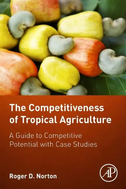 The Competitiveness of Tropical Agriculture: A Guide to Competitive Potential with Case Studies by Roger D. Norton