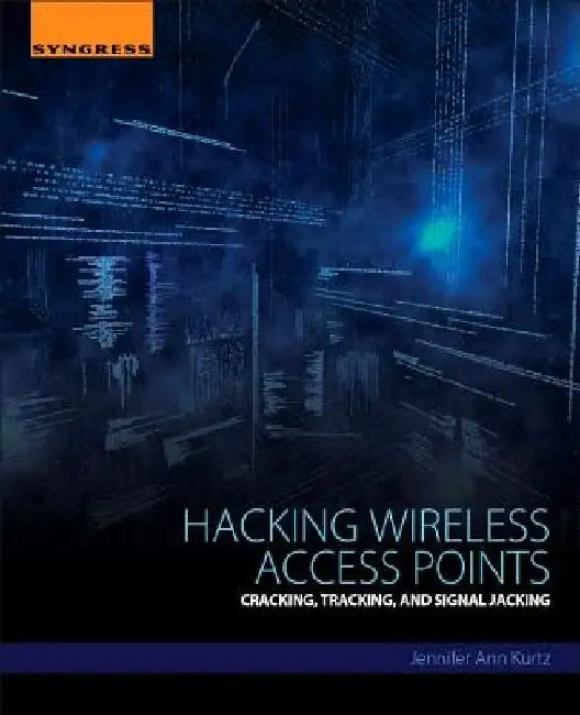 Hacking Wireless Access Points: Cracking, Tracking, and Signal Jacking by Jennifer Kurtz