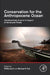 Conservation for the Anthropocene Ocean: Interdisciplinary Science in Support of Nature and People by Phillip S. Levin
