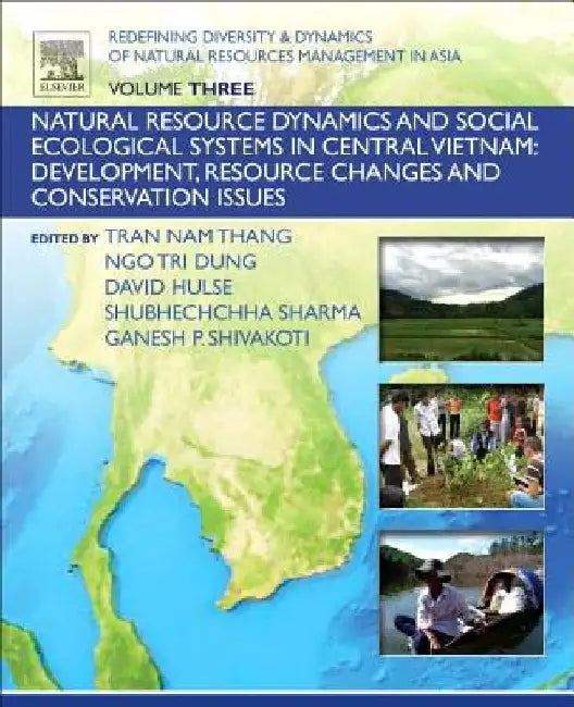 Redefining Diversity and Dynamics of Natural Resources Management in Asia, Natural Resource Dynamics and Social Ecological Systems in Central Vietnam: Development, Resource Changes and Conservation Issues by Ganesh Shivakoti