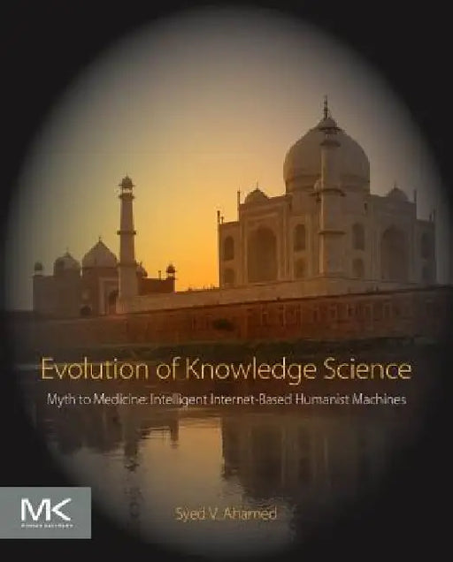 Evolution of Knowledge Science: Myth to Medicine: Intelligent Internet-Based Humanist Machines by Syed V. Ahamed