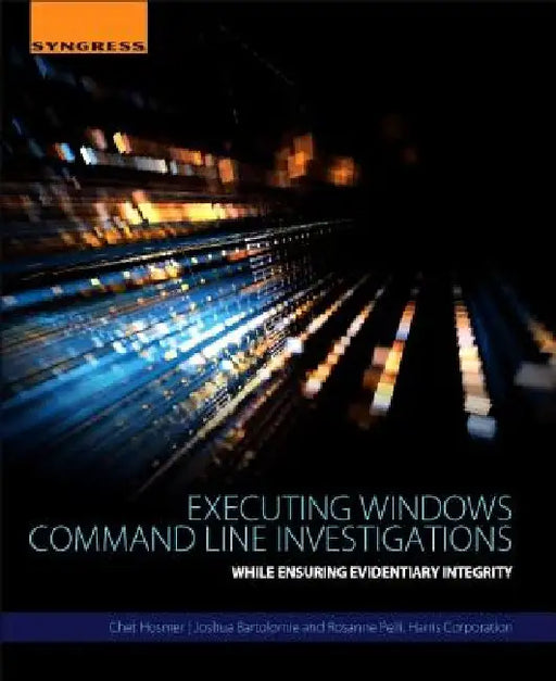 Executing Windows Command Line Investigations: While Ensuring Evidentiary Integrity by Chet Hosmer