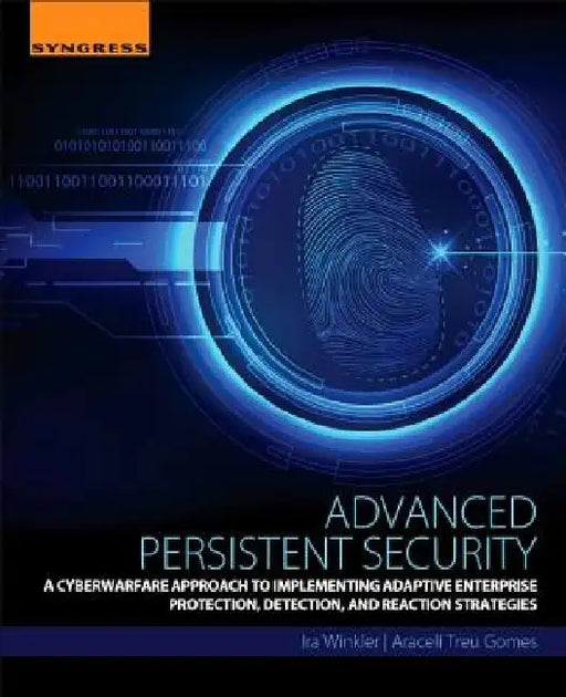 Advanced Persistent Security: A Cyberwarfare Approach to Implementing Adaptive Enterprise Protection, Detection, and Reaction Strategies by Ira Winkler