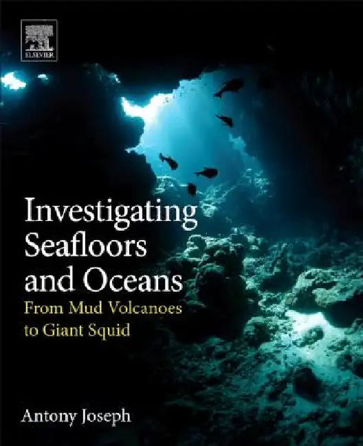 Investigating Seafloors and Oceans: From Mud Volcanoes to Giant Squid by Antony Joseph