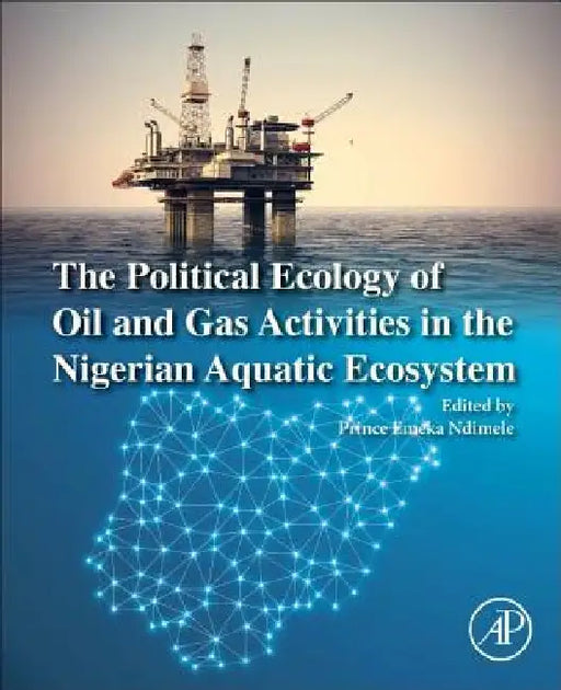 The Political Ecology of Oil and Gas Activities in the Nigerian Aquatic Ecosystem by Prince Emeka Ndimele