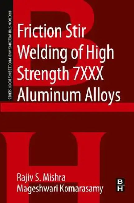 Friction Stir Welding of High Strength 7XXX Aluminum Alloys by Rajiv S. Mishra