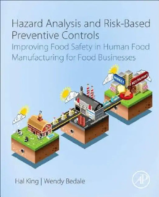 Hazard Analysis and Risk-Based Preventive Controls: Improving Food Safety in Human Food Manufacturing for Food Businesses by Hal King