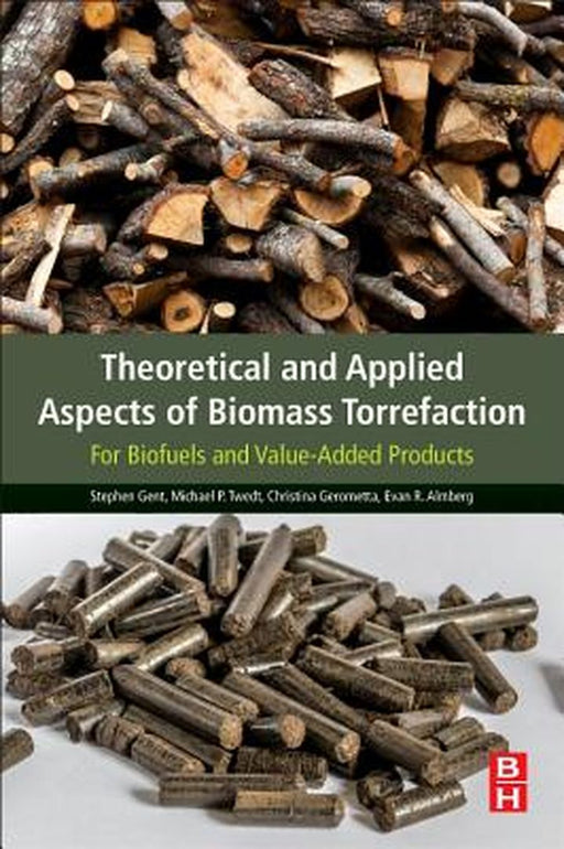 Theoretical and Applied Aspects of Biomass Torrefaction: For Biofuels and Value-Added Products by Stephen Gent, Michael Twedt, Christina Gerometta