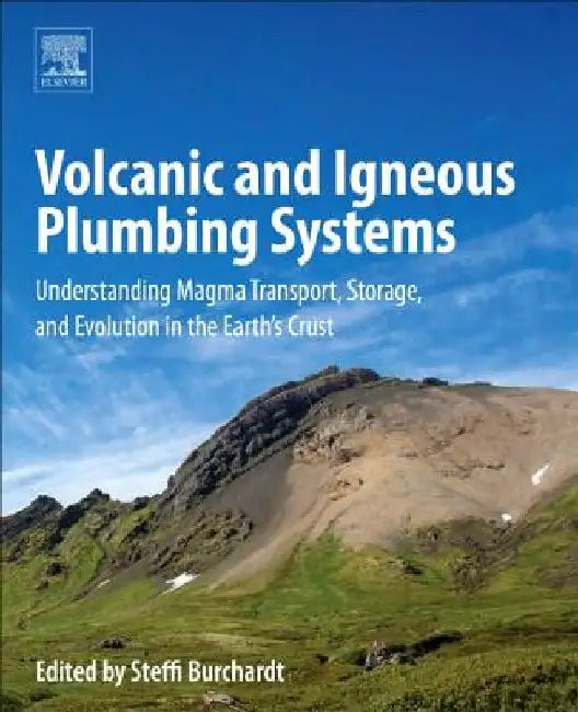 Volcanic and Igneous Plumbing Systems: Understanding Magma Transport, Storage, and Evolution in the Earth's Crust by Steffi Burchardt