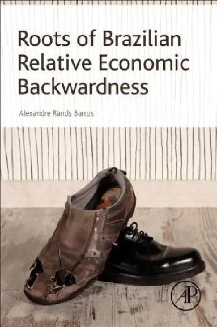 Roots of Brazilian Relative Economic Backwardness by Alexandre Rands Barros