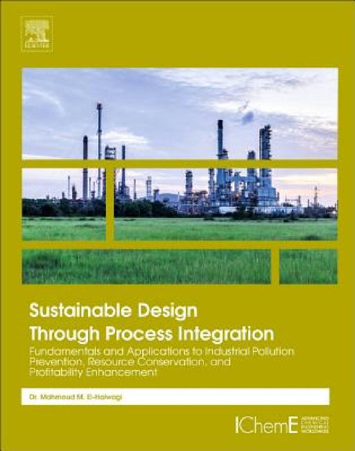 Sustainable Design Through Process Integration: Fundamentals and Applications to Industrial Pollution Prevention, Resource Conservation, and Profitability Enhancement by Mahmoud M. El-Halwagi
