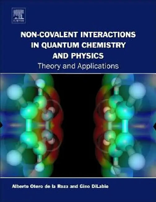 Non-covalent Interactions in Quantum Chemistry and Physics: Theory and Applications by Alberto Otero de la Roza