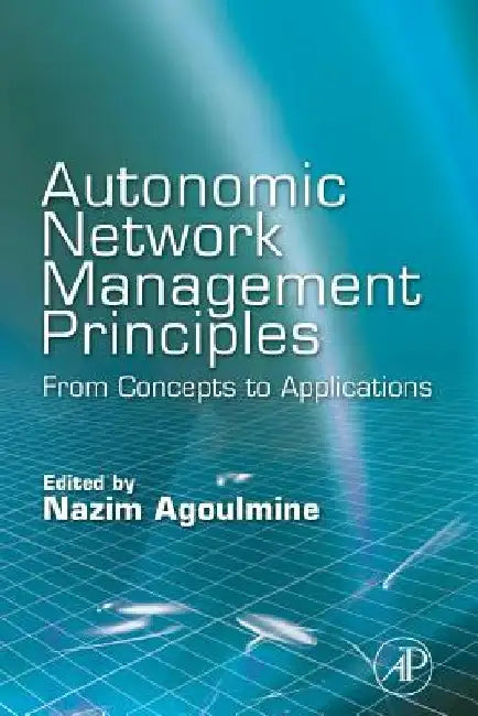 Autonomic Network Management Principles: From Concepts to Applications by Nazim Agoulmine