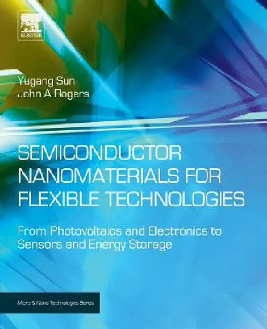 Semiconductor Nanomaterials for Flexible Technologies: From Photovoltaics and Electronics to Sensors and Energy Storage by Yugang Sun