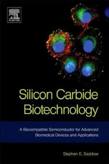 Silicon Carbide Biotechnology: A Biocompatible Semiconductor for Advanced Biomedical Devices and Applications by Stephen E. Saddow, Stephen Saddow