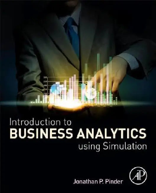 Introduction to Business Analytics Using Simulation by Jonathan P. (School of Management, Wake Forest University, Winston-Salem NC, USA) Pinder